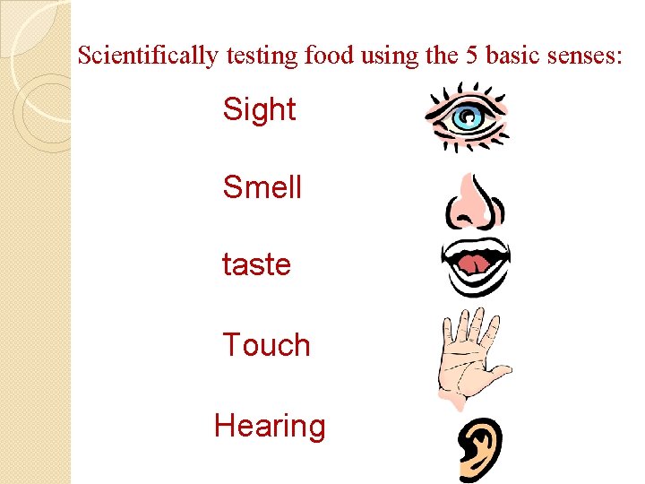 Scientifically testing food using the 5 basic senses: Sight Smell taste Touch Hearing 