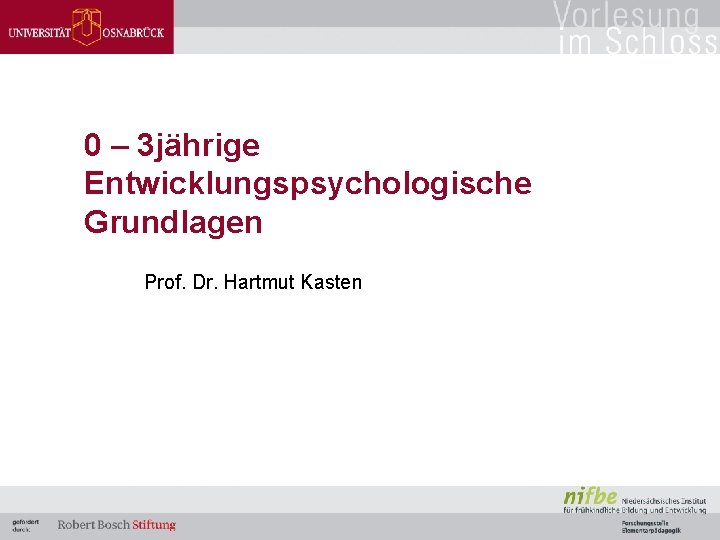 0 – 3 jährige Entwicklungspsychologische Grundlagen Prof. Dr. Hartmut Kasten 