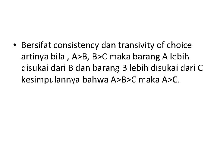  • Bersifat consistency dan transivity of choice artinya bila , A>B, B>C maka