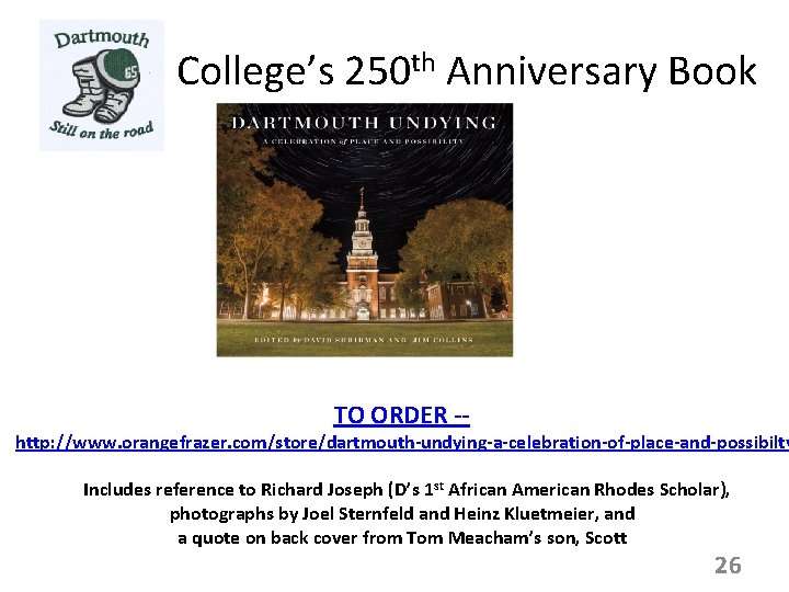 College’s 250 th Anniversary Book TO ORDER -- http: //www. orangefrazer. com/store/dartmouth-undying-a-celebration-of-place-and-possibilty Includes reference