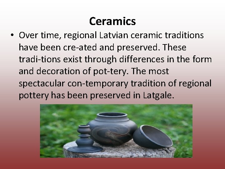 Ceramics • Over time, regional Latvian ceramic traditions have been cre ated and Ceramics • Over time, regional Latvian ceramic traditions have been cre ated and