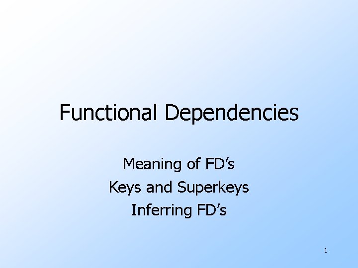 Functional Dependencies Meaning of FD’s Keys and Superkeys Inferring FD’s 1 