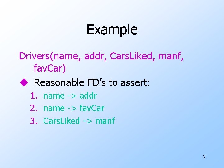 Example Drivers(name, addr, Cars. Liked, manf, fav. Car) u Reasonable FD’s to assert: 1.