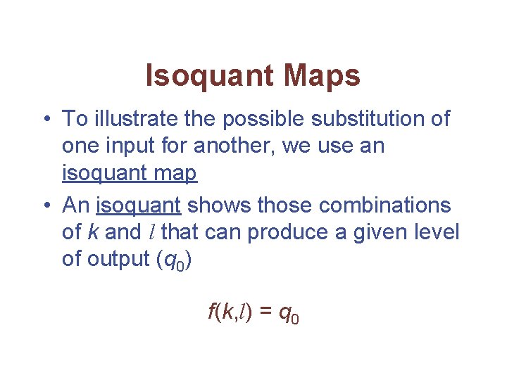 Isoquant Maps • To illustrate the possible substitution of one input for another, we