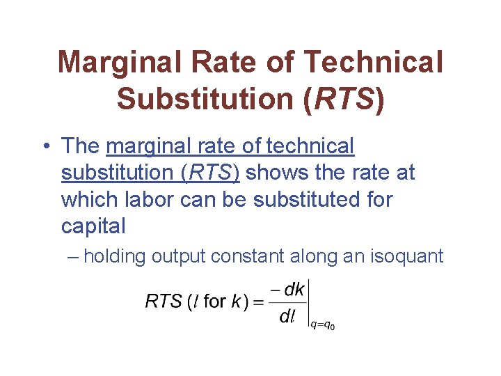 Marginal Rate of Technical Substitution (RTS) • The marginal rate of technical substitution (RTS)