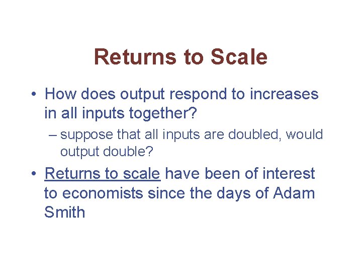 Returns to Scale • How does output respond to increases in all inputs together?