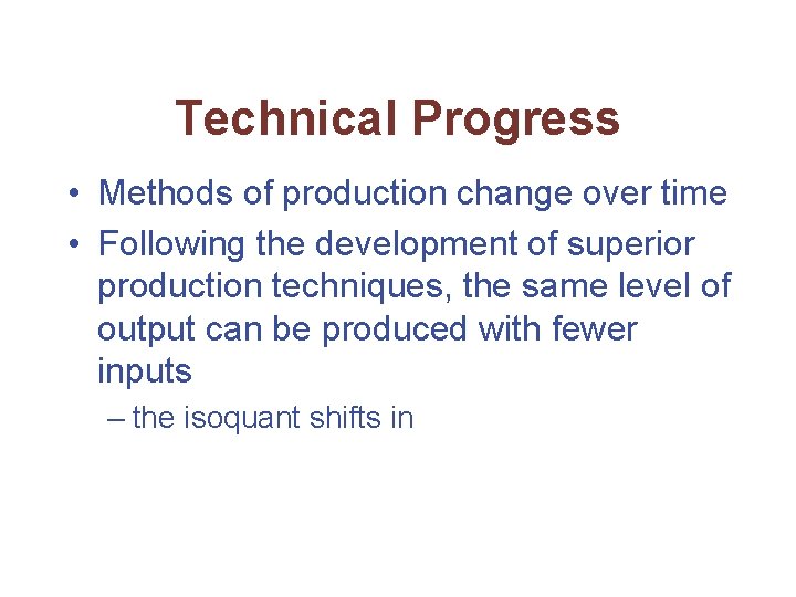 Technical Progress • Methods of production change over time • Following the development of