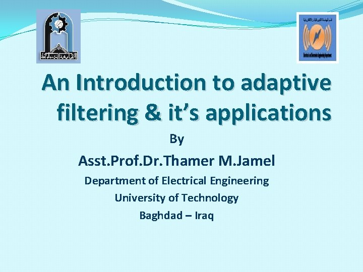 An Introduction to adaptive filtering & it’s applications By Asst. Prof. Dr. Thamer M.