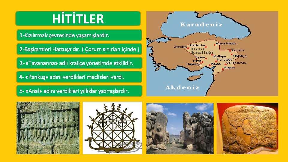 HİTİTLER 1 -Kızılırmak çevresinde yaşamışlardır. 2 -Başkentleri Hattuşa’dır. ( Çorum sınırları içinde ) 3