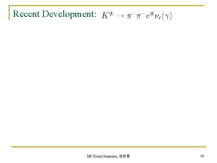 Recent Development: MC Event Generator, 徐庆君 16 Recent Development: MC Event Generator, 徐庆君 16