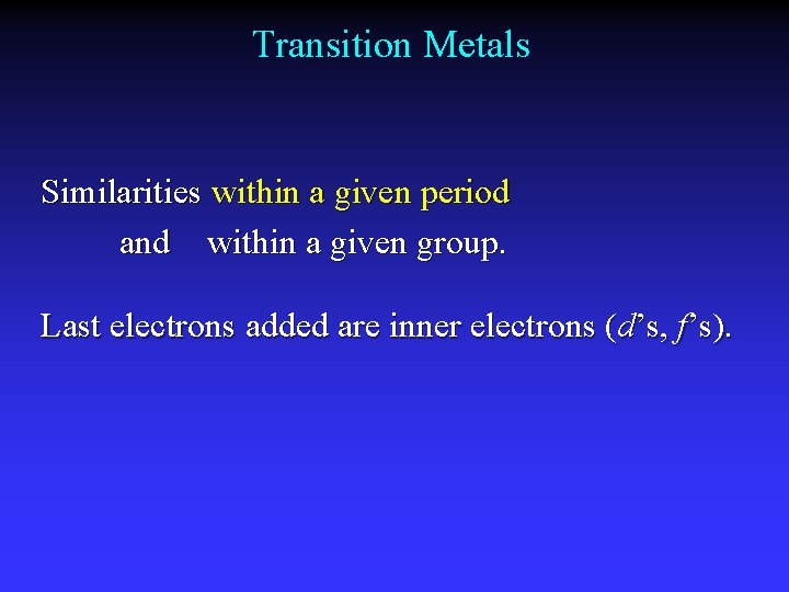 Transition Metals Similarities within a given period and within a given group. Last electrons