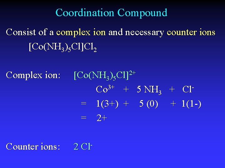 Coordination Compound Consist of a complex ion and necessary counter ions [Co(NH 3)5 Cl]Cl