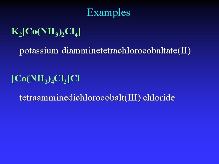 Examples K 2[Co(NH 3)2 Cl 4] potassium diamminetetrachlorocobaltate(II) [Co(NH 3)4 Cl 2]Cl tetraamminedichlorocobalt(III) chloride