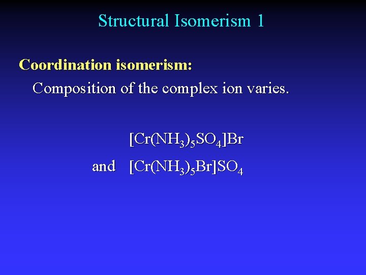 Structural Isomerism 1 Coordination isomerism: Composition of the complex ion varies. [Cr(NH 3)5 SO