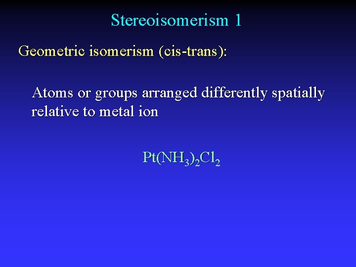 Stereoisomerism 1 Geometric isomerism (cis-trans): Atoms or groups arranged differently spatially relative to metal