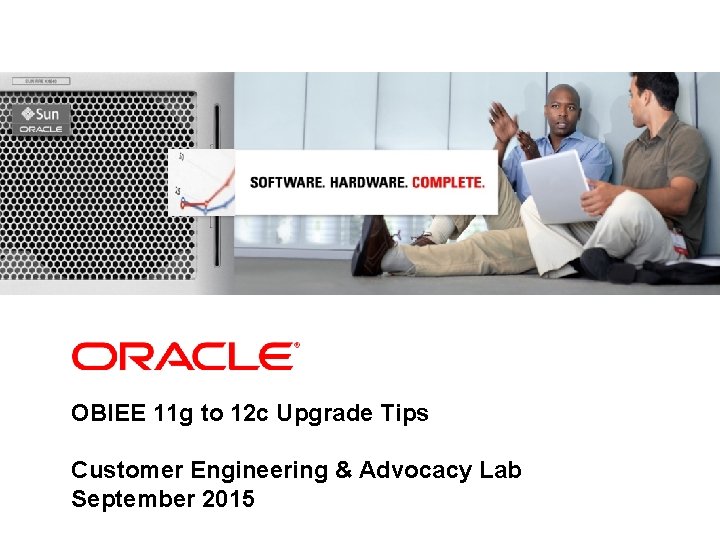 <Insert Picture Here> OBIEE 11 g to 12 c Upgrade Tips Customer Engineering &