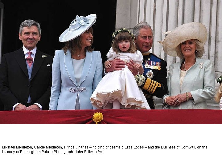 Michael Middleton, Carole Middleton, Prince Charles – holding bridesmaid Eliza Lopes – and the