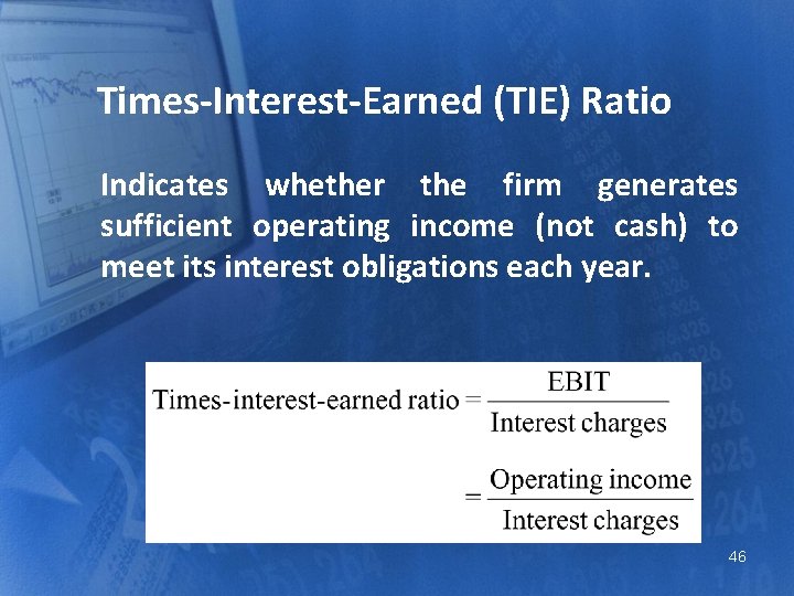 Times-Interest-Earned (TIE) Ratio Indicates whether the firm generates sufficient operating income (not cash) to