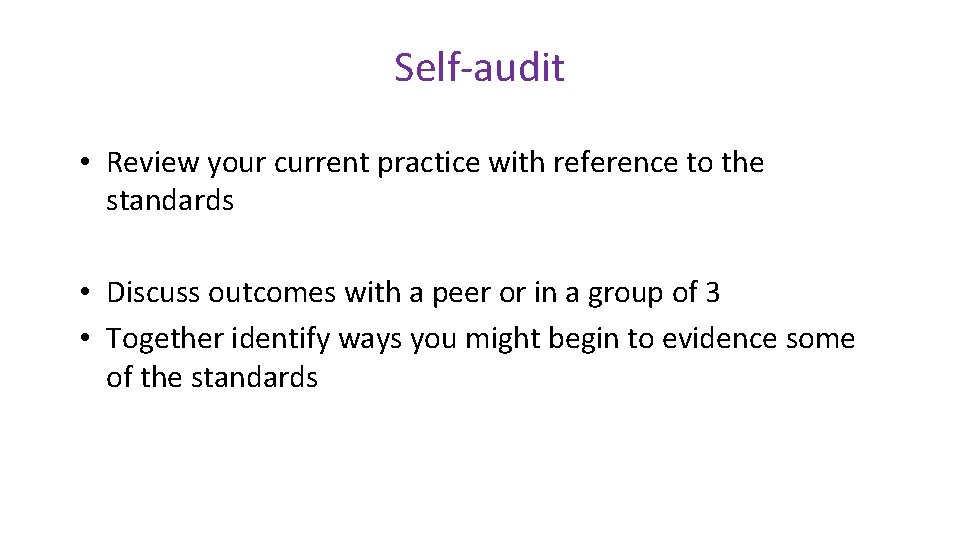 Self-audit • Review your current practice with reference to the standards • Discuss outcomes