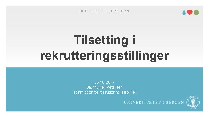 UNIVERSITETET I BERGEN Tilsetting i rekrutteringsstillinger 25. 10. 2017 Bjørn Arild Petersen Teamleder for
