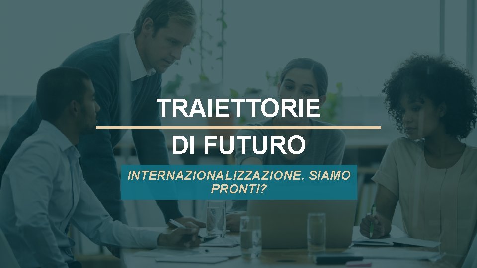 TRAIETTORIE DI FUTURO INTERNAZIONALIZZAZIONE. SIAMO PRONTI? 