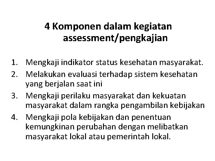 4 Komponen dalam kegiatan assessment/pengkajian 1. Mengkaji indikator status kesehatan masyarakat. 2. Melakukan evaluasi