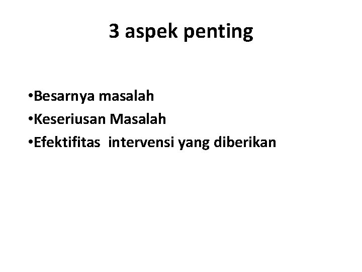 3 aspek penting • Besarnya masalah • Keseriusan Masalah • Efektifitas intervensi yang diberikan