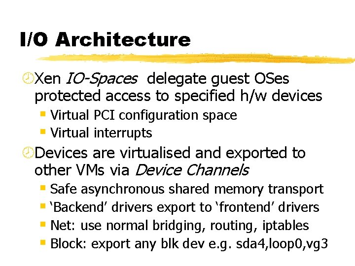 I/O Architecture ¾Xen IO-Spaces delegate guest OSes protected access to specified h/w devices §