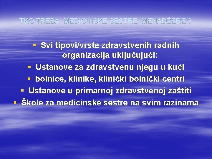 TKO TREBA MEDICINSKE SESTRE MENADŽERE ? § Svi tipovi/vrste zdravstvenih radnih organizacija uključujući: §