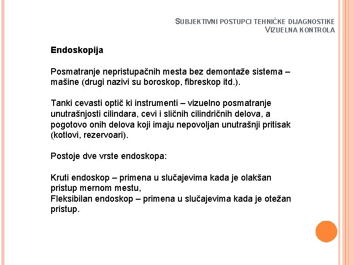 SUBJEKTIVNI POSTUPCI TEHNIČKE DIJAGNOSTIKE VIZUELNA KONTROLA Endoskopija Posmatranje nepristupačnih mesta bez demontaže sistema –