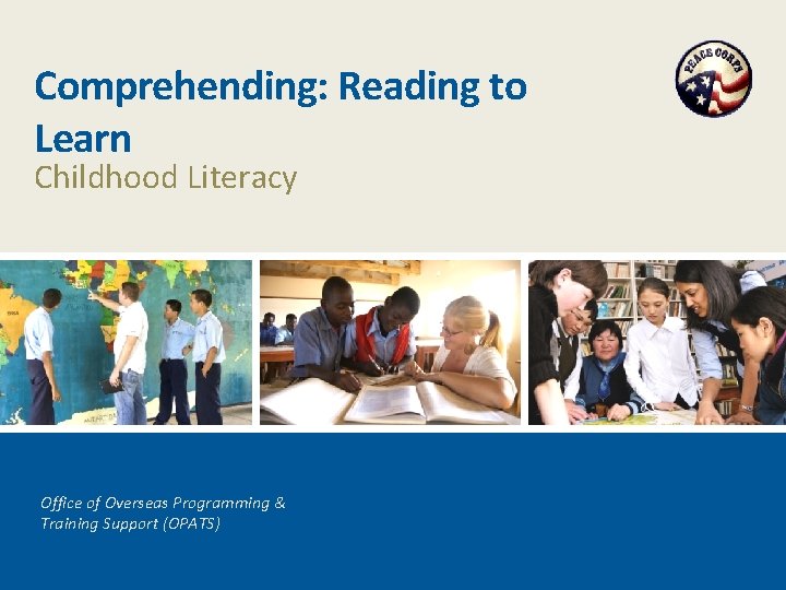 Comprehending: Reading to Learn Childhood Literacy Office of Overseas Programming & Training Support (OPATS)