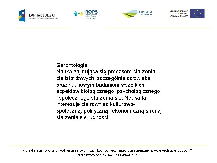 Gerontologia Nauka zajmująca się procesem starzenia się istot żywych, szczególnie człowieka oraz naukowym badaniom