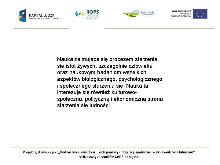 Nauka zajmująca się procesem starzenia się istot żywych, szczególnie człowieka oraz naukowym badaniom wszelkich