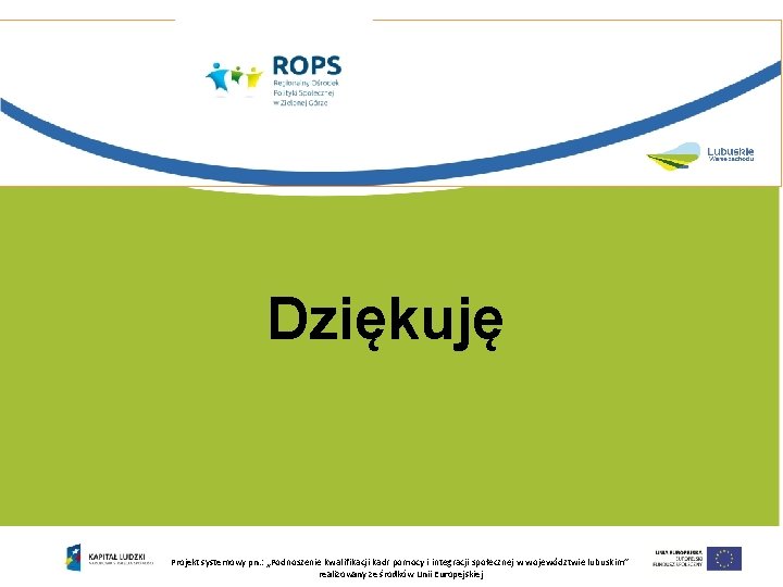 Dziękuję Projekt systemowy pn. : „Podnoszenie kwalifikacji kadr pomocy i integracji społecznej w województwie