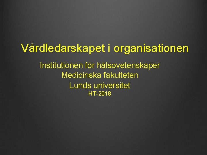 Vårdledarskapet i organisationen Institutionen för hälsovetenskaper Medicinska fakulteten Lunds universitet HT-2018 