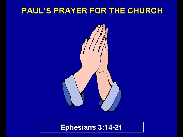 PAUL’S PRAYER FOR THE CHURCH Ephesians 3: 14 -21 