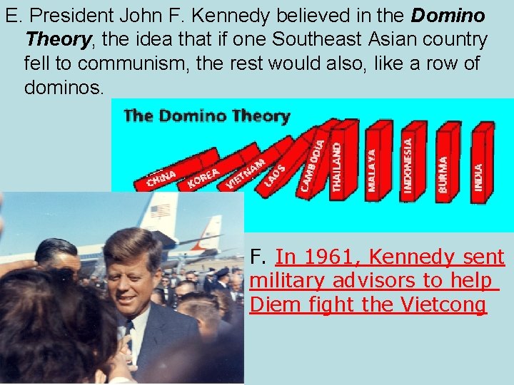 E. President John F. Kennedy believed in the Domino Theory, the idea that if