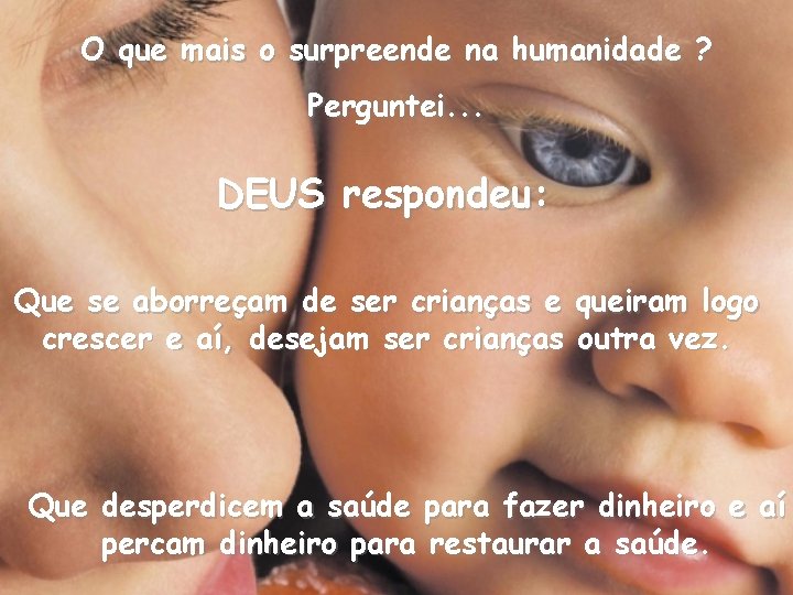 O que mais o surpreende na humanidade ? Perguntei. . . DEUS respondeu: Que