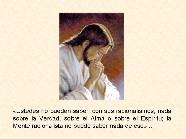  «Ustedes no pueden saber, con sus racionalismos, nada sobre la Verdad, sobre el