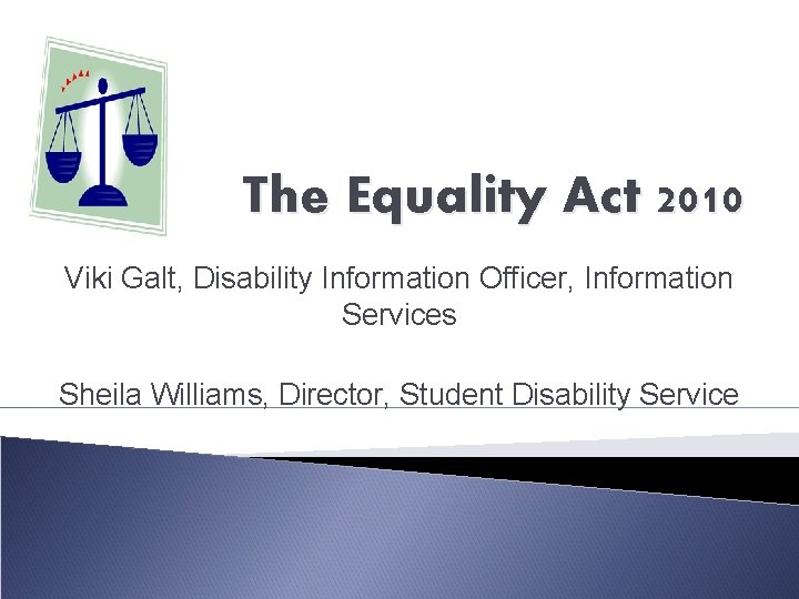 The Equality Act 2010 Viki Galt, Disability Information Officer, Information Services Sheila Williams, Director,