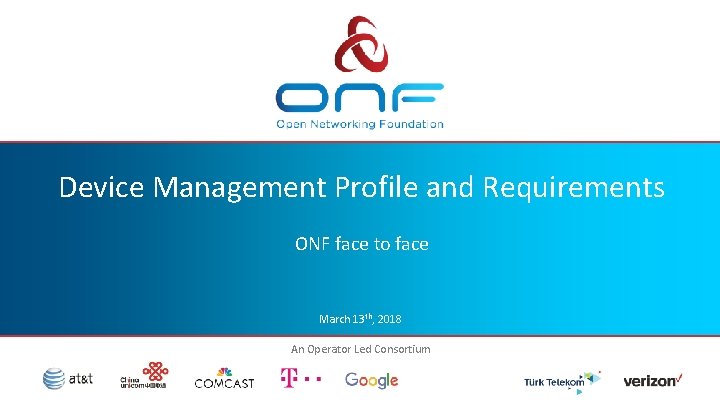 Device Management Profile and Requirements ONF face to face March 13 th, 2018 An