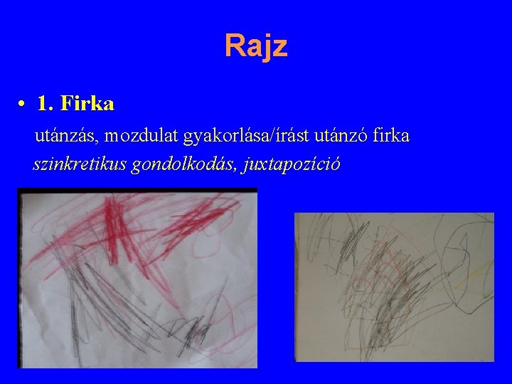 Rajz • 1. Firka utánzás, mozdulat gyakorlása/írást utánzó firka szinkretikus gondolkodás, juxtapozíció 