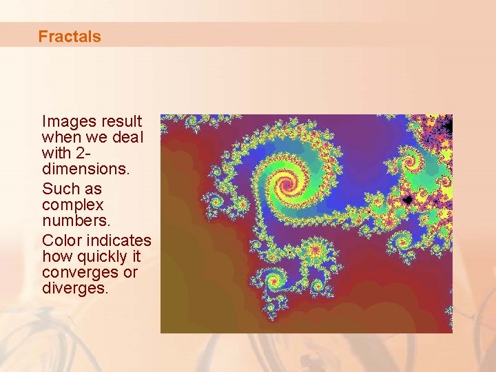 Fractals Images result when we deal with 2 dimensions. Such as complex numbers. Color