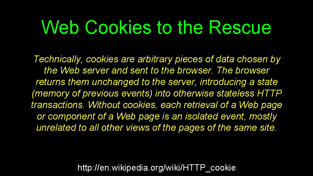 Web Cookies to the Rescue Technically, cookies are arbitrary pieces of data chosen by