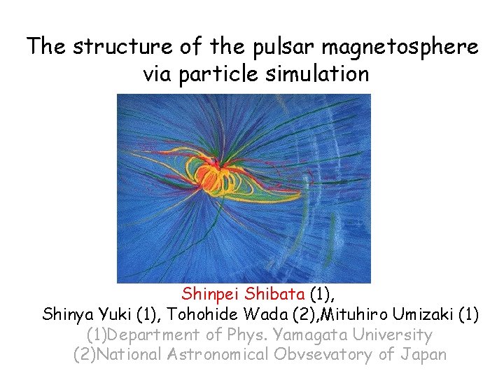 The structure of the pulsar magnetosphere via particle simulation Shinpei Shibata (1), Shinya Yuki