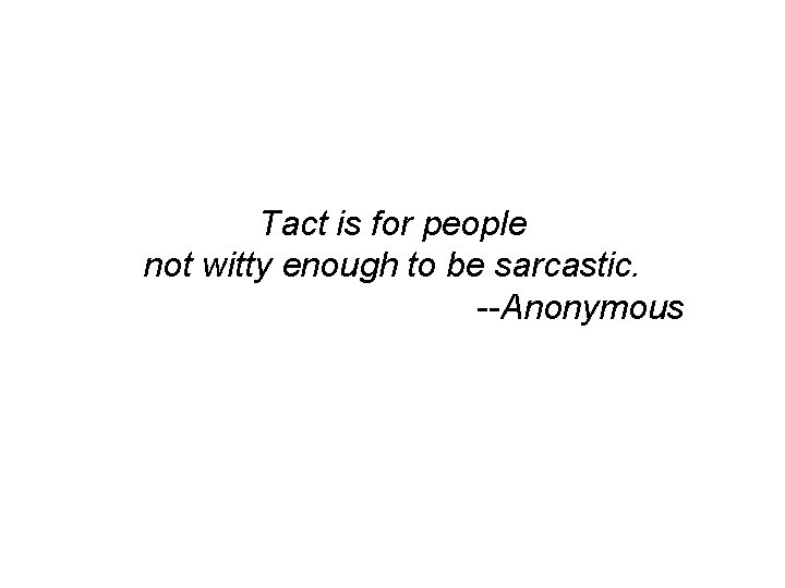 Tact is for people not witty enough to be sarcastic. --Anonymous 