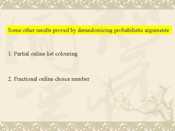 Some other results proved by derandomizing probabilistic arguments 1: Partial online list colouring 2.