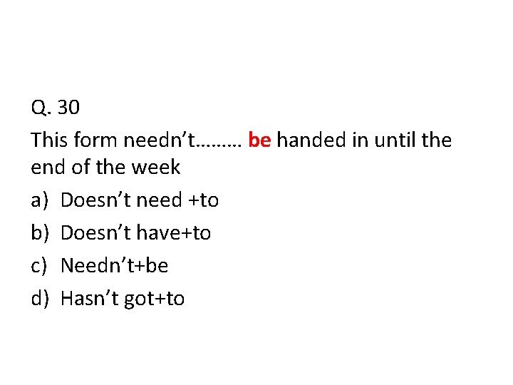 Q. 30 This form needn’t……… be handed in until the end of the week