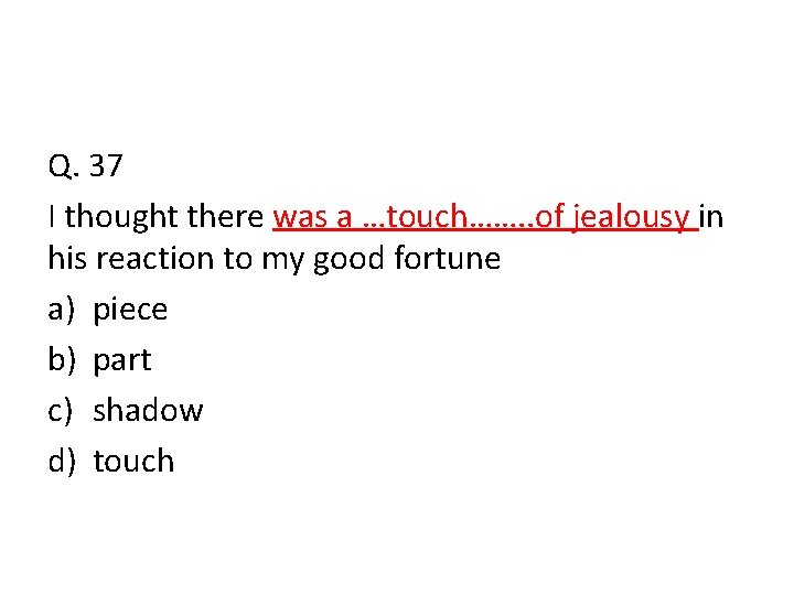 Q. 37 I thought there was a …touch……. . of jealousy in his reaction