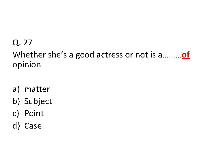 Q. 27 Whether she’s a good actress or not is a………of opinion a) b)